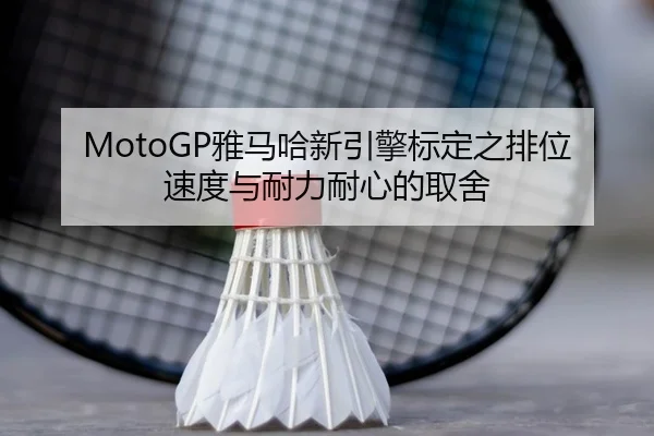 MotoGP雅马哈新引擎标定之排位速度与耐力耐心的取舍